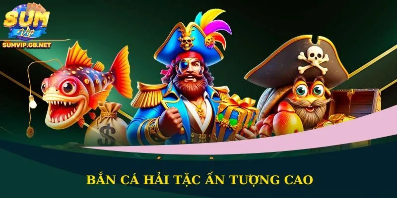 Bắn cá Hải Tặc ấn tượng cao