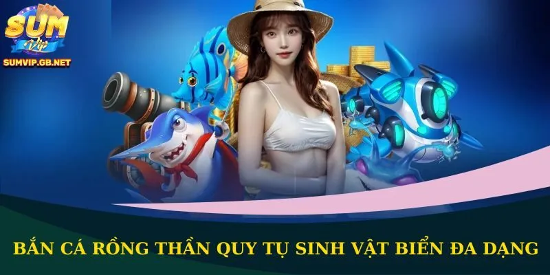 Bắn cá Rồng Thần quy tụ sinh vật biển đa dạng
