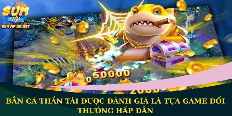 Bắn cá Thần Tài được đánh giá là tựa game đổi thưởng hấp dẫn