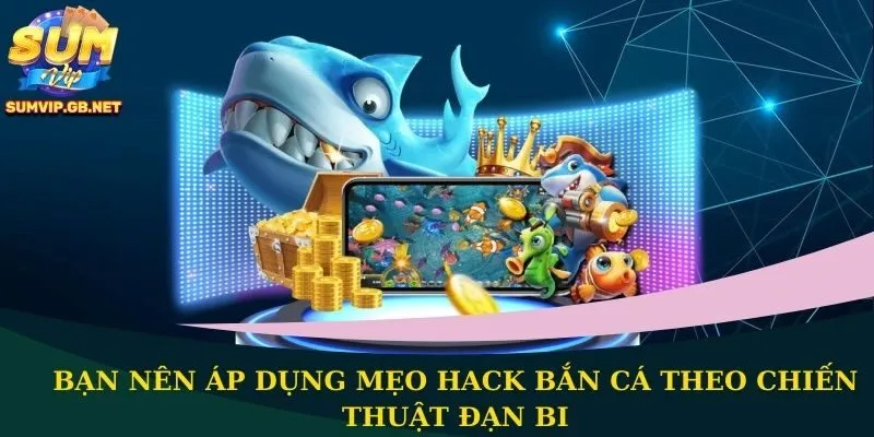 Bạn nên áp dụng mẹo hack bắn cá theo chiến thuật đạn bi