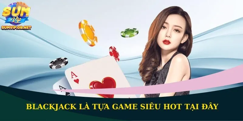 Blackjack là tựa game siêu hot tại đây