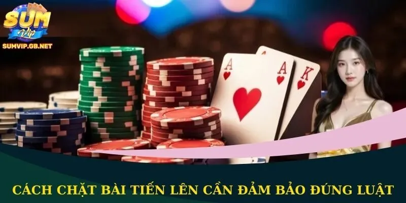 Cách chặt bài Tiến Lên cần đảm bảo đúng luật