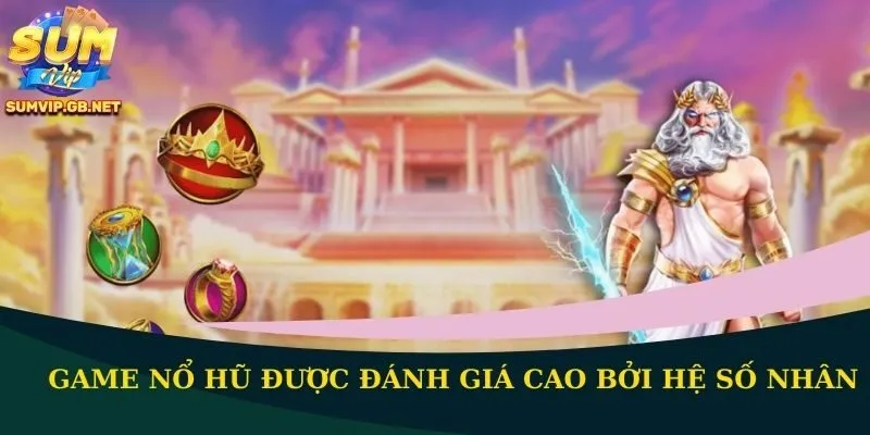 Game nổ hũ được đánh giá cao bởi hệ số nhân