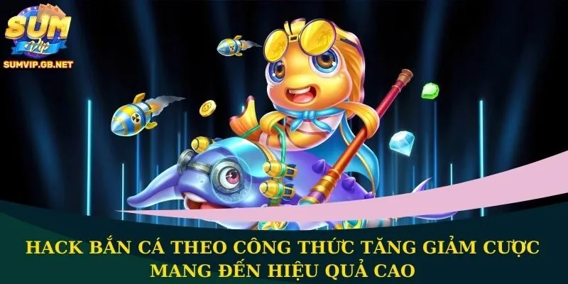 Hack bắn cá theo công thức tăng giảm cược mang đến hiệu quả cao