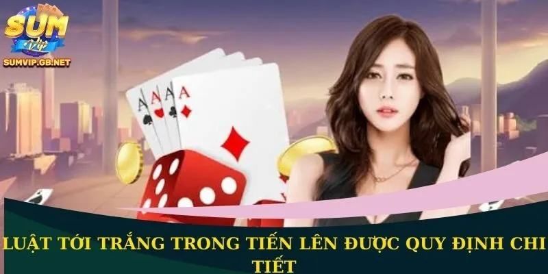 Luật tới trắng trong Tiến Lên được quy định chi tiết
