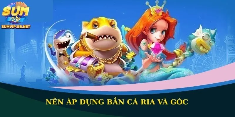 Nên áp dụng bắn cá ria và góc