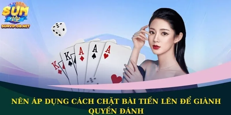 Nên áp dụng cách chặt bài Tiến Lên để giành quyền đánh