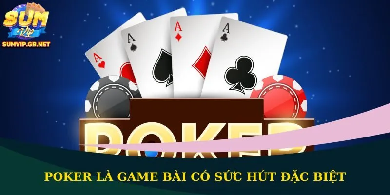 Poker là game bài có sức hút đặc biệt