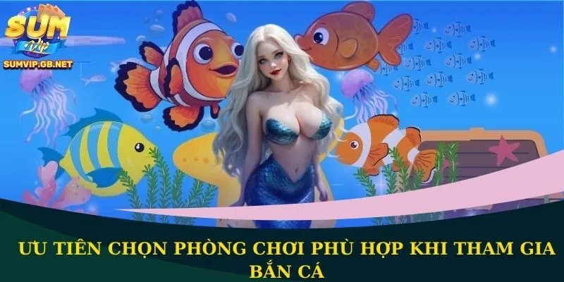 Ưu tiên chọn phòng chơi phù hợp khi tham gia bắn cá